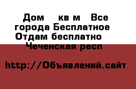 Дом 96 кв м - Все города Бесплатное » Отдам бесплатно   . Чеченская респ.